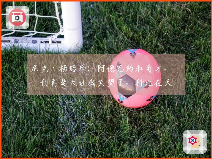 尼克·杨怒斥：阿德巴约和奇才，你们真是太让我失望了，科比在天之灵也会气愤不已！