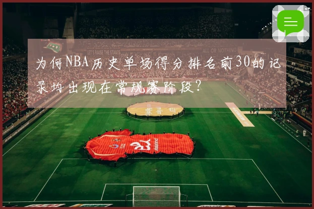 为何NBA历史单场得分排名前30的记录均出现在常规赛阶段？