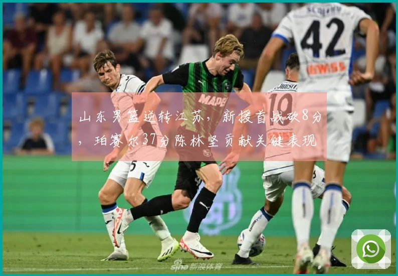 山东男篮逆转江苏，新援首战砍8分，珀赛尔37分陈林坚贡献关键表现