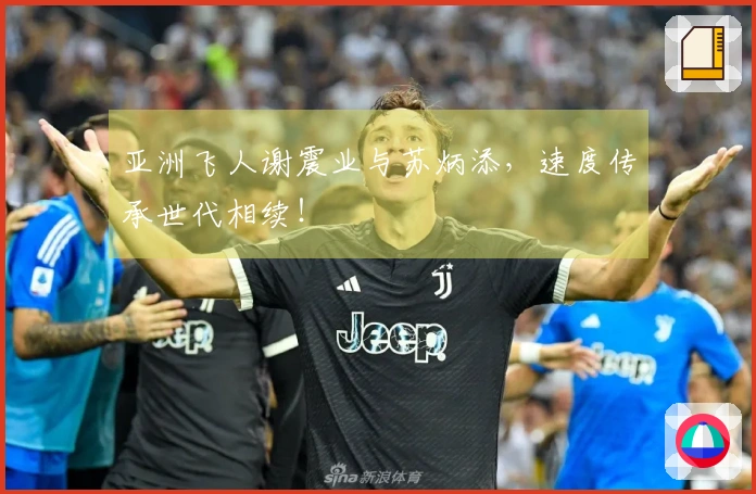 亚洲飞人谢震业与苏炳添，速度传承世代相续！