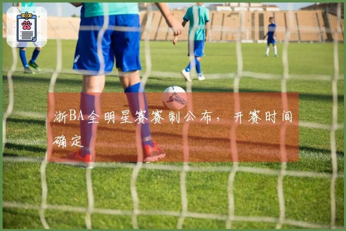 浙BA全明星赛赛制公布，开赛时间确定