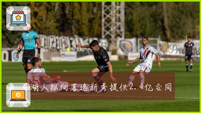 湖人拟向落选新秀提供2.4亿合同