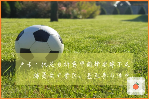 卢卡·托尼分析意甲前锋进球不足：球员离开禁区，甚至参与传中。