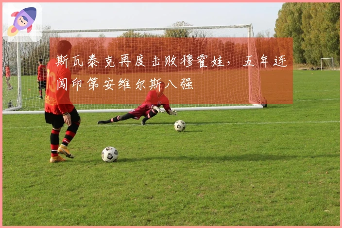 斯瓦泰克再度击败穆霍娃，五年连闯印第安维尔斯八强