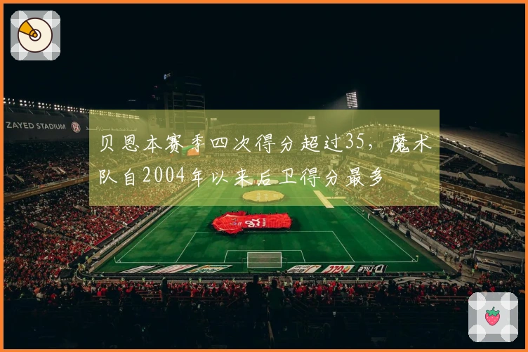 贝恩本赛季四次得分超过35，魔术队自2004年以来后卫得分最多