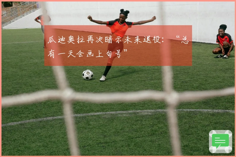 瓜迪奥拉再次暗示未来退役：“总有一天会画上句号”