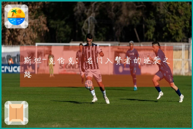 斯坦-克伦克：名门入赘者的逆袭之路