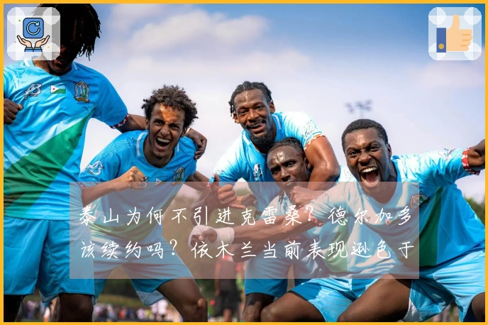 泰山为何不引进克雷桑？德尔加多该续约吗？依木兰当前表现逊色于陈泽仕