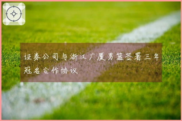 证券公司与浙江广厦男篮签署三年冠名合作协议