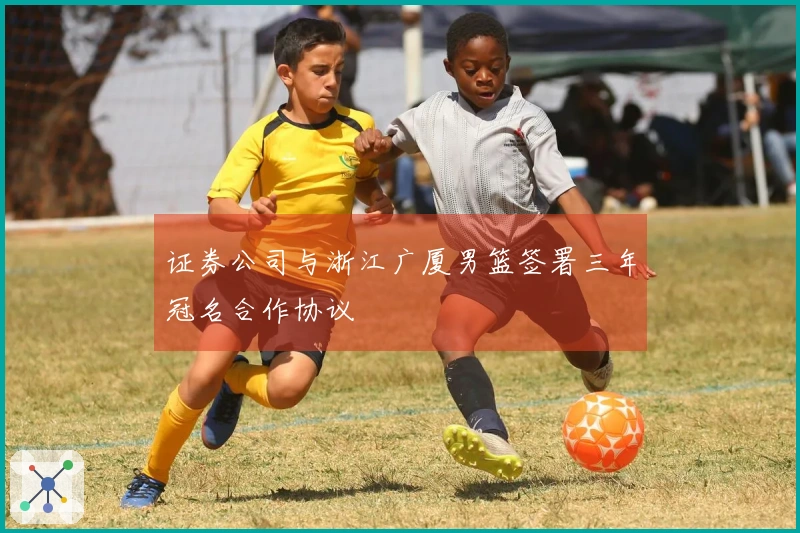 证券公司与浙江广厦男篮签署三年冠名合作协议