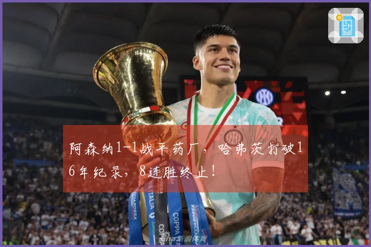 阿森纳1-1战平药厂，哈弗茨打破16年纪录，8连胜终止！