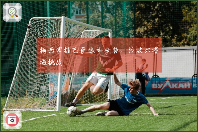 梅西掌握巴萨选举命脉，拉波尔塔遇挑战