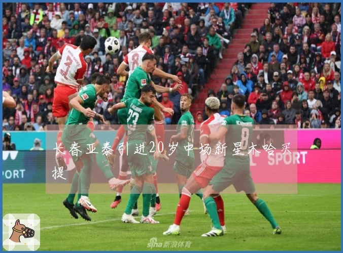长春亚泰引进20岁中场新星木哈买提