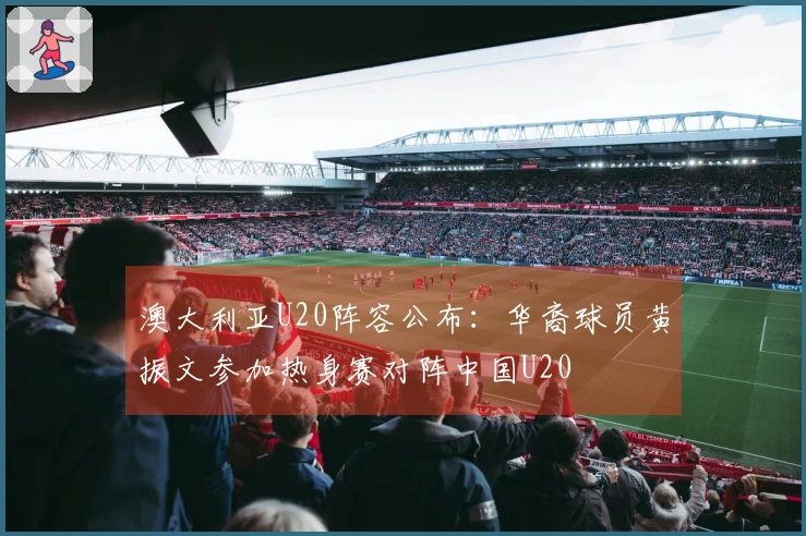 澳大利亚U20阵容公布：华裔球员黄振文参加热身赛对阵中国U20