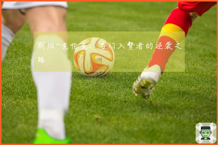 斯坦-克伦克：名门入赘者的逆袭之路