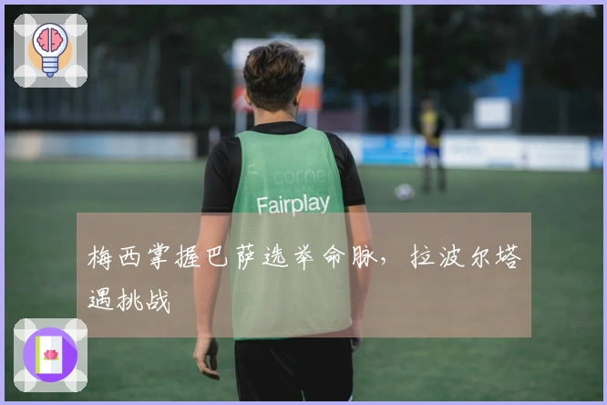 梅西掌握巴萨选举命脉，拉波尔塔遇挑战