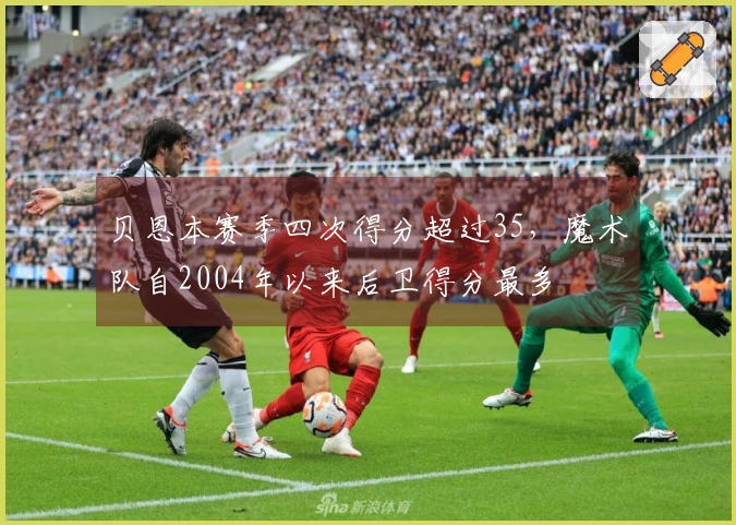 贝恩本赛季四次得分超过35，魔术队自2004年以来后卫得分最多