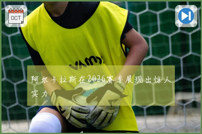 阿尔卡拉斯在2026赛季展现出惊人实力