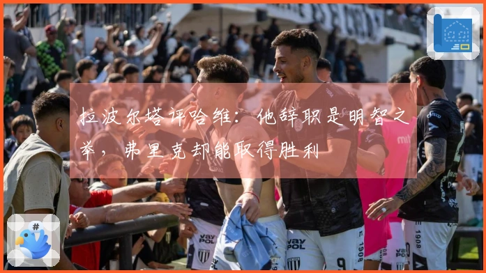 拉波尔塔评哈维：他辞职是明智之举，弗里克却能取得胜利