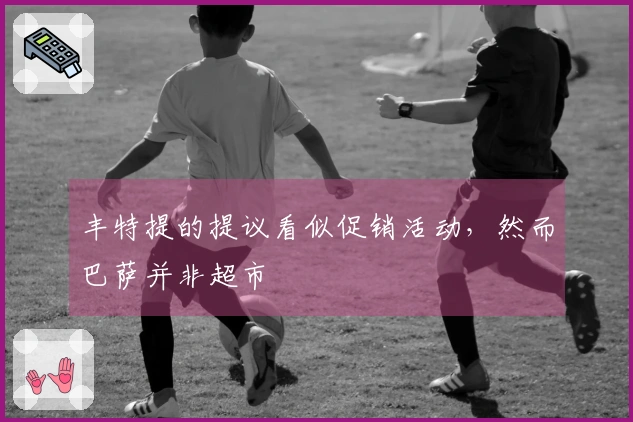丰特提的提议看似促销活动，然而巴萨并非超市