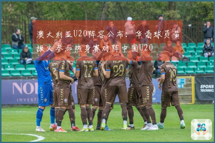 澳大利亚U20阵容公布：华裔球员黄振文参加热身赛对阵中国U20