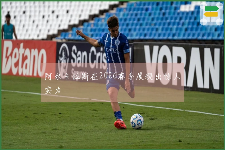 阿尔卡拉斯在2026赛季展现出惊人实力