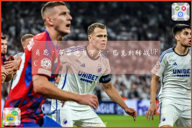 肖恩·布雷迪与华金·巴克利转战UFC 328